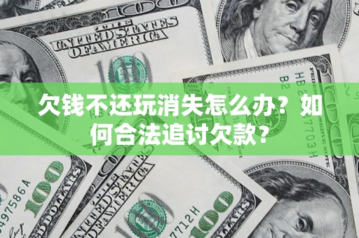 武汉欠钱不还玩消失怎么办？如何合法追讨欠款？