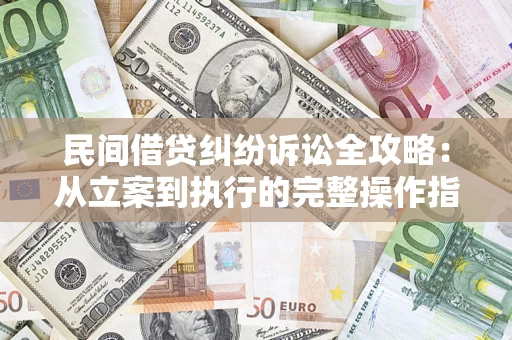 武汉民间借贷纠纷诉讼全攻略：从立案到执行的完整操作指南