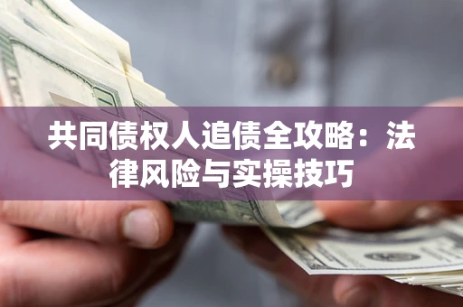 武汉共同债权人追债全攻略：法律风险与实操技巧