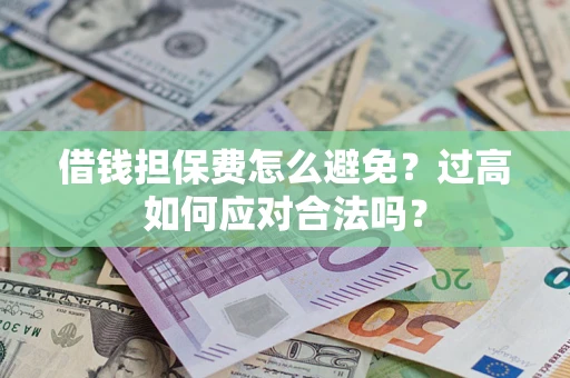 武汉借钱担保费怎么避免？过高如何应对合法吗？