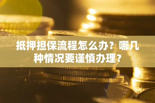 武汉抵押担保流程怎么办？哪几种情况要谨慎办理？