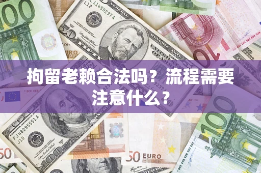 武汉拘留老赖合法吗？流程需要注意什么？