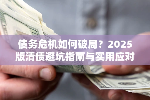武汉债务危机如何破局？2025版清债避坑指南与实用应对策略