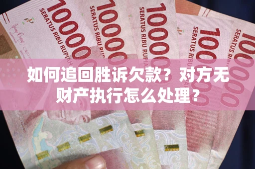 武汉如何追回胜诉欠款？对方无财产执行怎么处理？