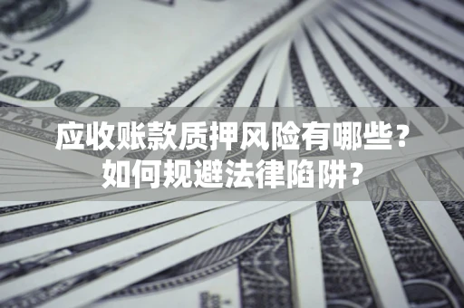 武汉应收账款质押风险有哪些？如何规避法律陷阱？