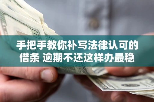 武汉手把手教你补写法律认可的借条 逾期不还这样办最稳妥