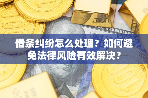 武汉借条纠纷怎么处理？如何避免法律风险有效解决？