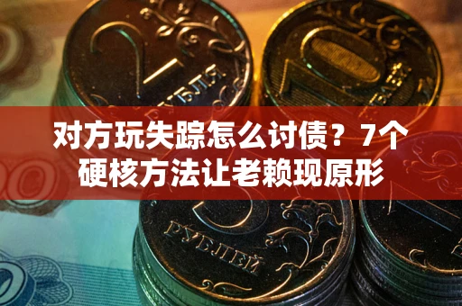 武汉对方玩失踪怎么讨债？7个硬核方法让老赖现原形