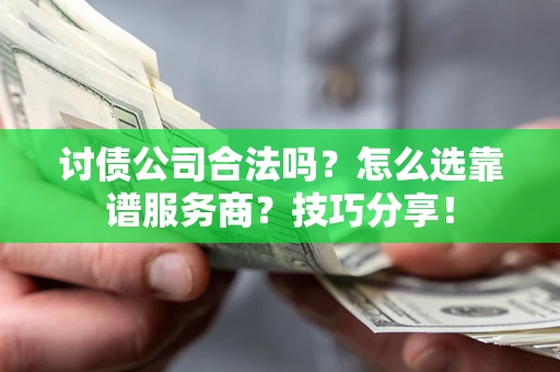 武汉讨债公司合法吗？怎么选靠谱服务商？技巧分享！