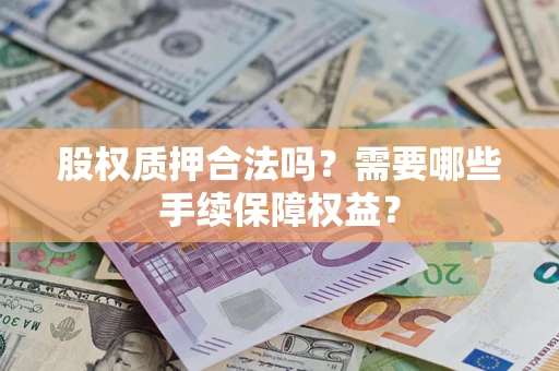 武汉股权质押合法吗？需要哪些手续保障权益？