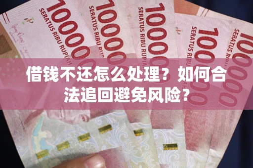 武汉借钱不还怎么处理？如何合法追回避免风险？