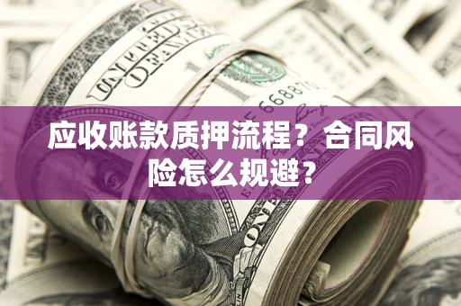 武汉应收账款质押流程？合同风险怎么规避？