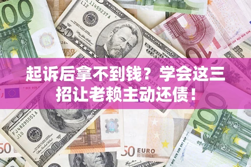 武汉起诉后拿不到钱？学会这三招让老赖主动还债！