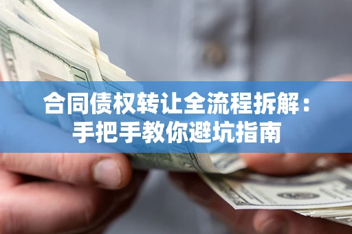 武汉合同债权转让全流程拆解：手把手教你避坑指南