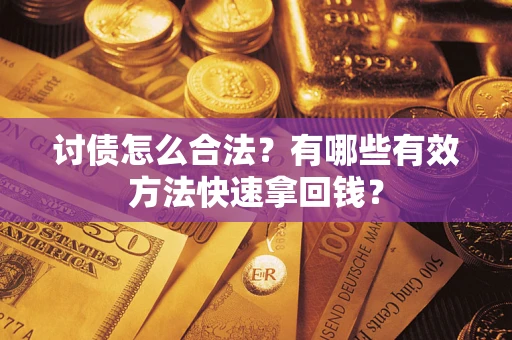 武汉讨债怎么合法？有哪些有效方法快速拿回钱？
