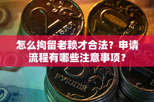 武汉怎么拘留老赖才合法？申请流程有哪些注意事项？
