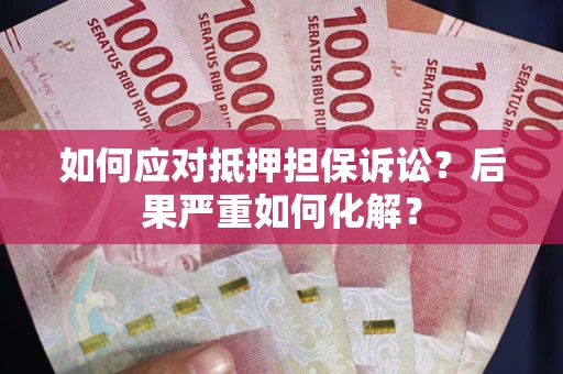 武汉如何应对抵押担保诉讼？后果严重如何化解？