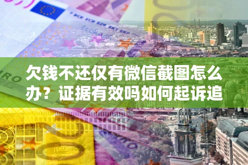 武汉欠钱不还仅有微信截图怎么办？证据有效吗如何起诉追回欠款？