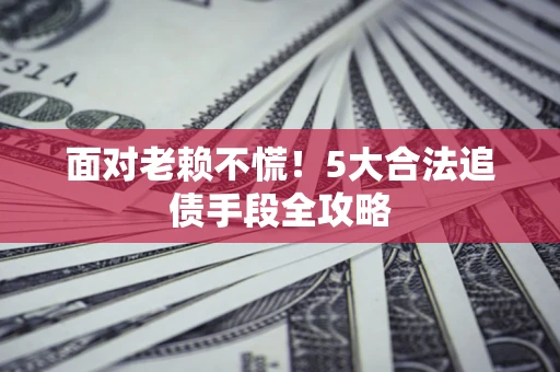 武汉面对老赖不慌！5大合法追债手段全攻略