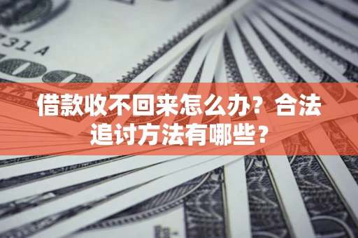 武汉借款收不回来怎么办？合法追讨方法有哪些？