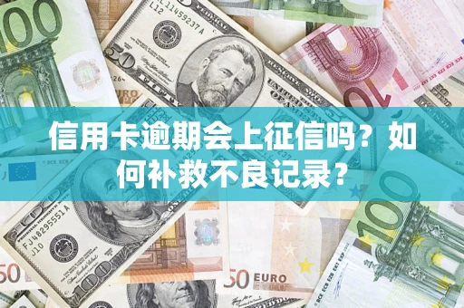 武汉信用卡逾期会上征信吗？如何补救不良记录？
