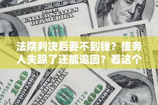 武汉法院判决后要不到钱？债务人失踪了还能追回？看这个方法！