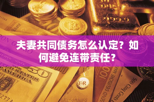武汉夫妻共同债务怎么认定？如何避免连带责任？