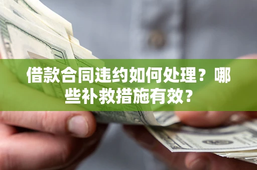 武汉借款合同违约如何处理？哪些补救措施有效？