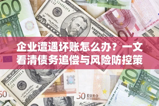 武汉企业遭遇坏账怎么办？一文看清债务追偿与风险防控策略
