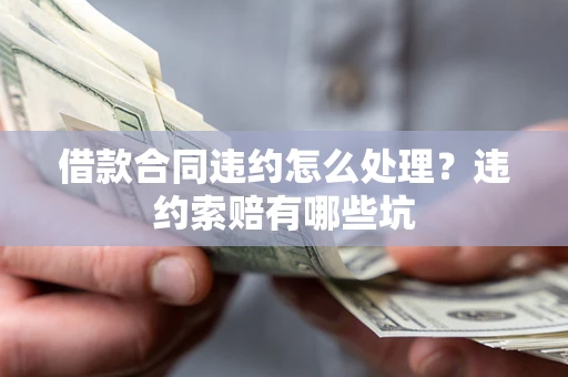 武汉借款合同违约怎么处理？违约索赔有哪些坑