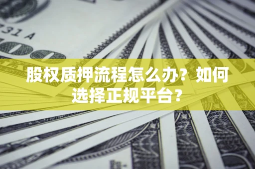 武汉股权质押流程怎么办？如何选择正规平台？