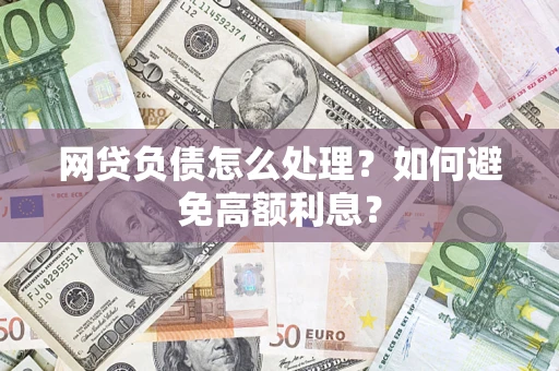 武汉网贷负债怎么处理？如何避免高额利息？