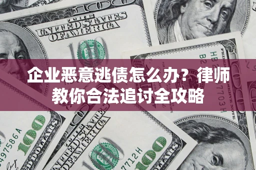 武汉企业恶意逃债怎么办？律师教你合法追讨全攻略
