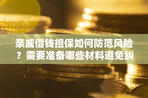 武汉亲戚借钱担保如何防范风险？需要准备哪些材料避免纠纷？