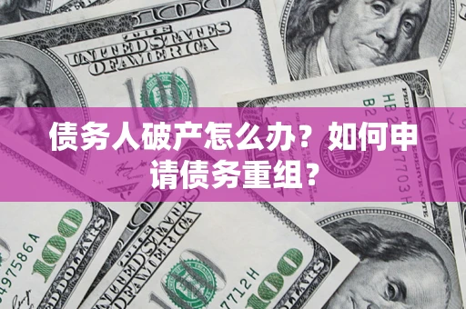 武汉债务人破产怎么办？如何申请债务重组？