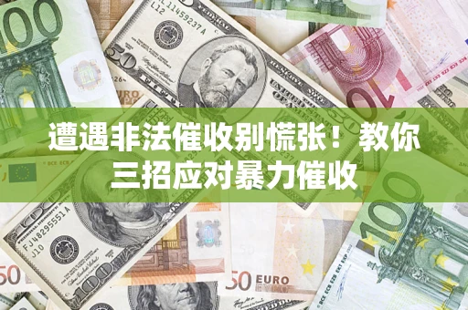 武汉遭遇非法催收别慌张！教你三招应对暴力催收