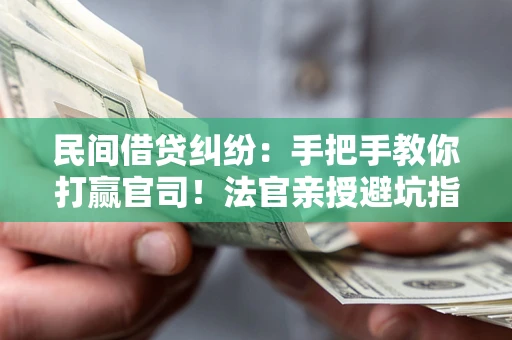 武汉民间借贷纠纷：手把手教你打赢官司！法官亲授避坑指南