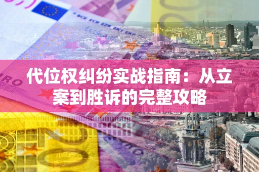 武汉代位权纠纷实战指南：从立案到胜诉的完整攻略