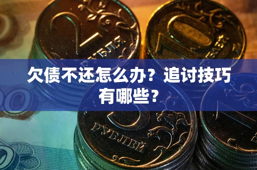 武汉欠债不还怎么办？追讨技巧有哪些？