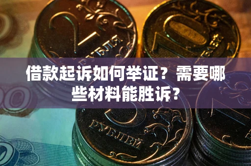 武汉借款起诉如何举证？需要哪些材料能胜诉？