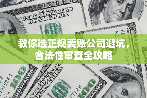 武汉教你选正规要账公司避坑，合法性审查全攻略