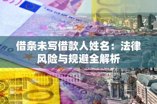 武汉借条未写借款人姓名：法律风险与规避全解析
