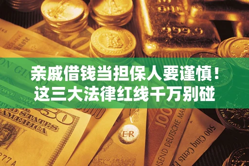 武汉亲戚借钱当担保人要谨慎！这三大法律红线千万别碰