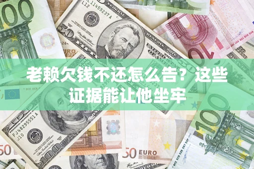 武汉老赖欠钱不还怎么告？这些证据能让他坐牢