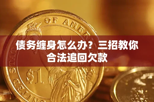 武汉债务缠身怎么办？三招教你合法追回欠款