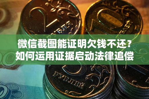 武汉微信截图能证明欠钱不还？如何运用证据启动法律追偿程序？