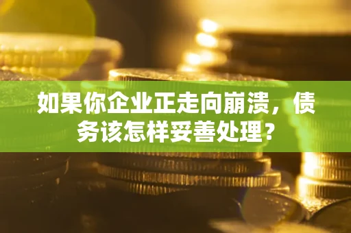 武汉如果你企业正走向崩溃，债务该怎样妥善处理？