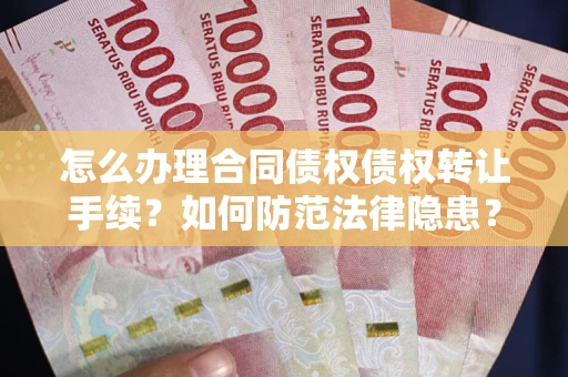 武汉怎么办理合同债权债权转让手续？如何防范法律隐患？