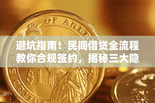 武汉避坑指南！民间借贷全流程教你合规签约，揭秘三大隐形陷阱