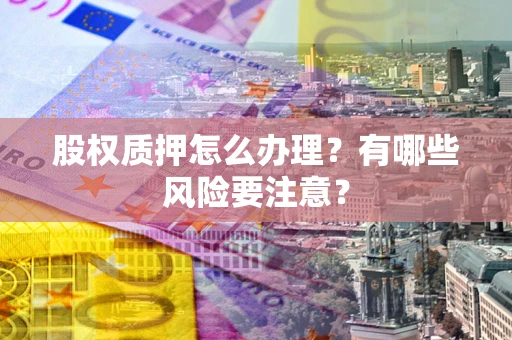 武汉股权质押怎么办理？有哪些风险要注意？